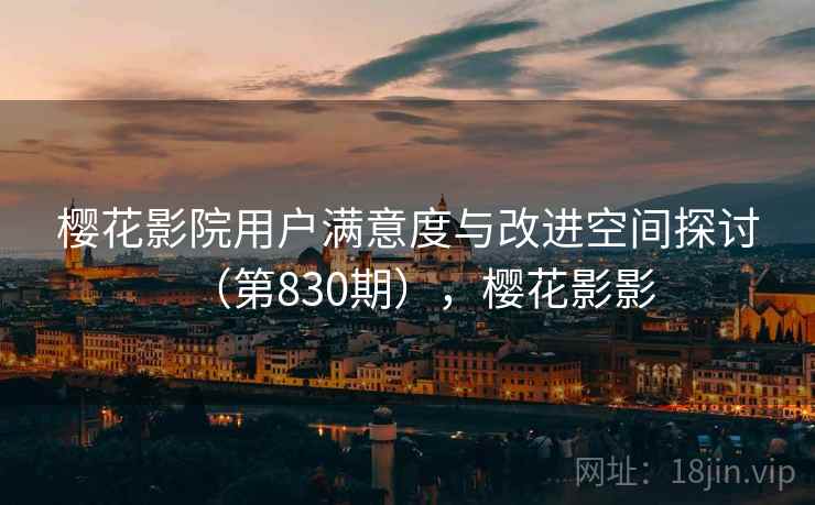 樱花影院用户满意度与改进空间探讨（第830期），樱花影影