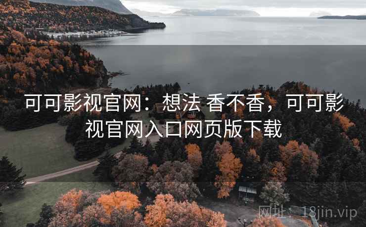 可可影视官网:想法 香不香,可可影视官网入口网页版下载 可可影视官网:想法 香不香,可可影视官网入口网页版下载