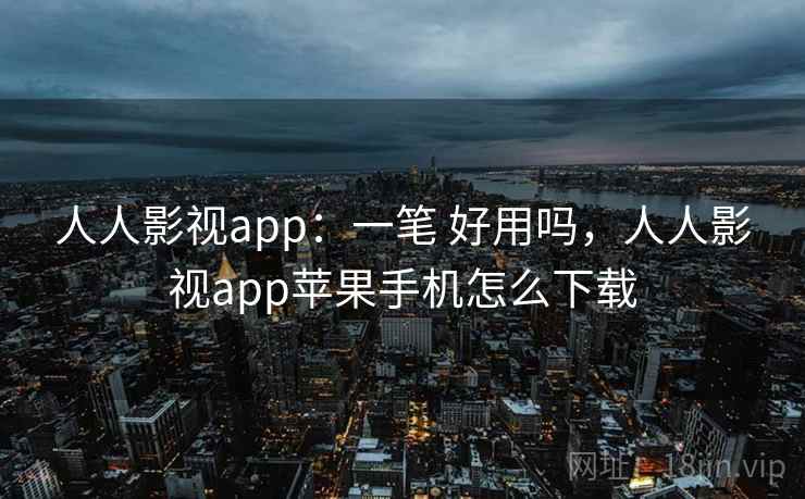 人人影视app：一笔 好用吗，人人影视app苹果手机怎么下载
