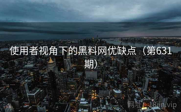 使用者视角下的黑料网优缺点(第631期) 使用者视角下的黑料网优缺点(第631期)