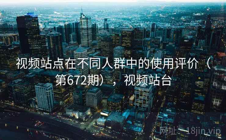 视频站点在不同人群中的使用评价（第672期），视频站台