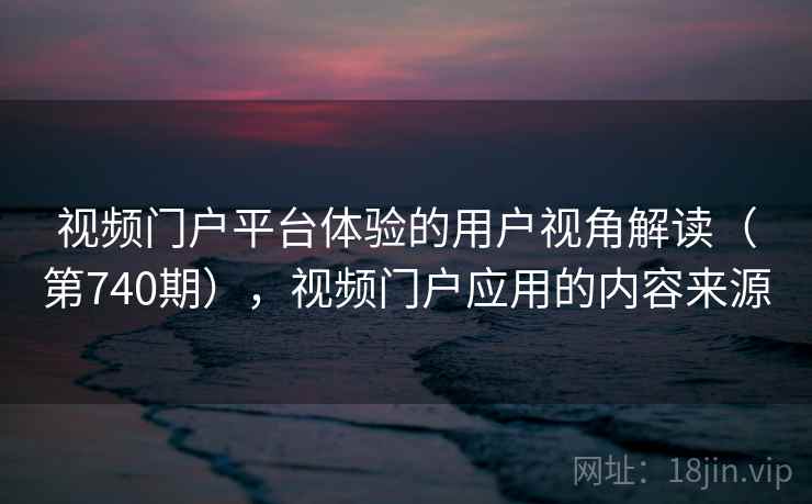 视频门户平台体验的用户视角解读（第740期），视频门户应用的内容来源