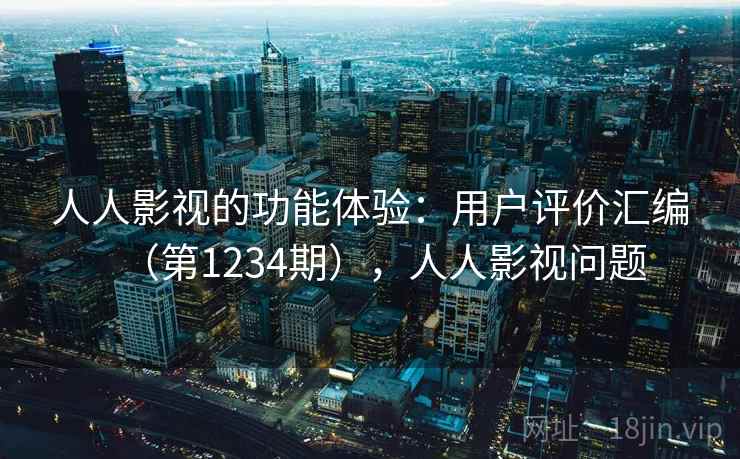 人人影视的功能体验:用户评价汇编(第1234期),人人影视问题 人人影视的功能体验:用户评价汇编(第1234期),人人影视问题
