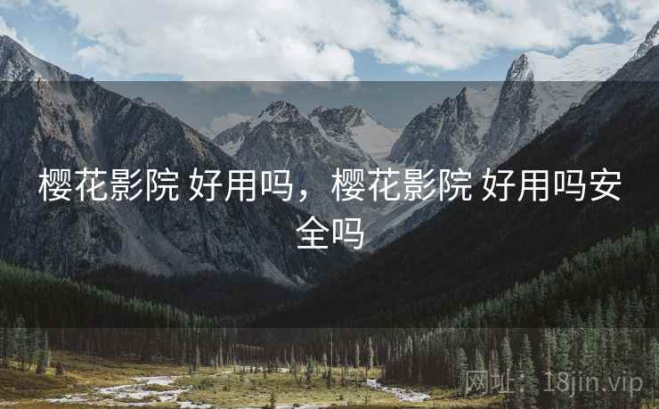 樱花影院 好用吗，樱花影院 好用吗安全吗