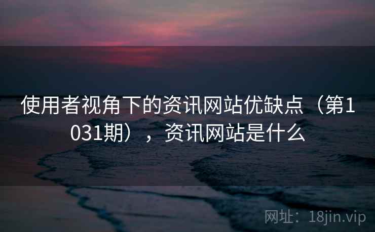 使用者视角下的资讯网站优缺点（第1031期），资讯网站是什么