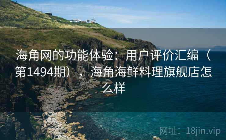 海角网的功能体验：用户评价汇编（第1494期），海角海鲜料理旗舰店怎么样