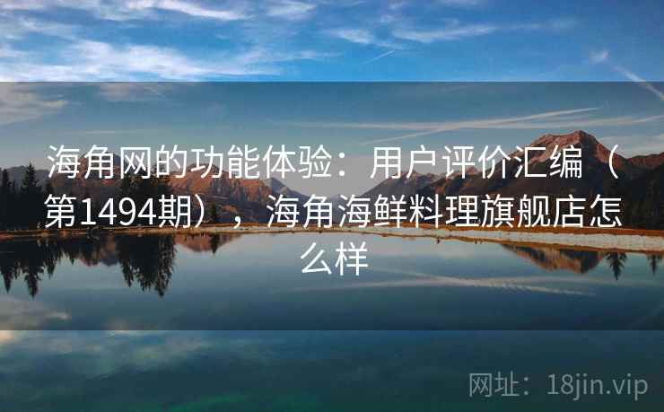 海角网的功能体验：用户评价汇编（第1494期），海角海鲜料理旗舰店怎么样