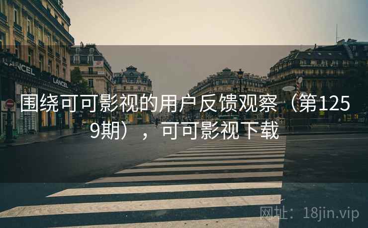 围绕可可影视的用户反馈观察(第1259期),可可影视下载 围绕可可影视的用户反馈观察(第1259期),可可影视下载
