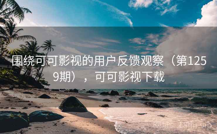 围绕可可影视的用户反馈观察(第1259期),可可影视下载 围绕可可影视的用户反馈观察(第1259期),可可影视下载