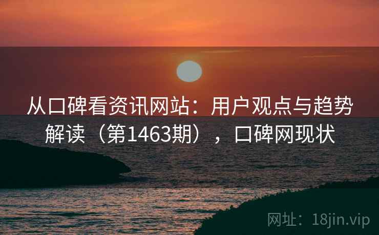 从口碑看资讯网站：用户观点与趋势解读（第1463期），口碑网现状