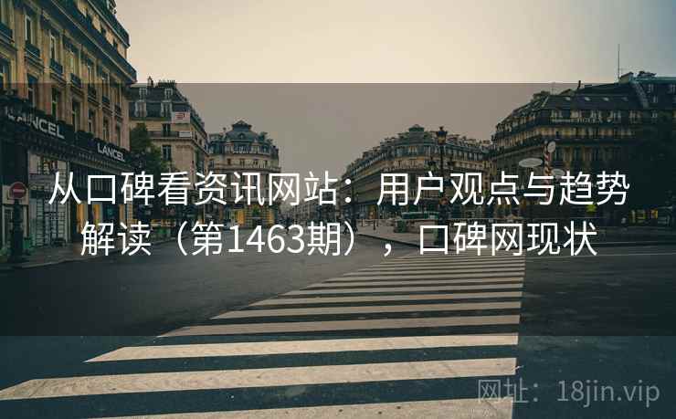 从口碑看资讯网站：用户观点与趋势解读（第1463期），口碑网现状