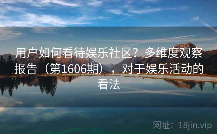 用户如何看待娱乐社区？多维度观察报告（第1606期），对于娱乐活动的看法