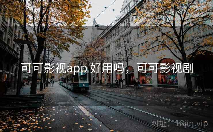 可可影视app 好用吗，可可影视剧