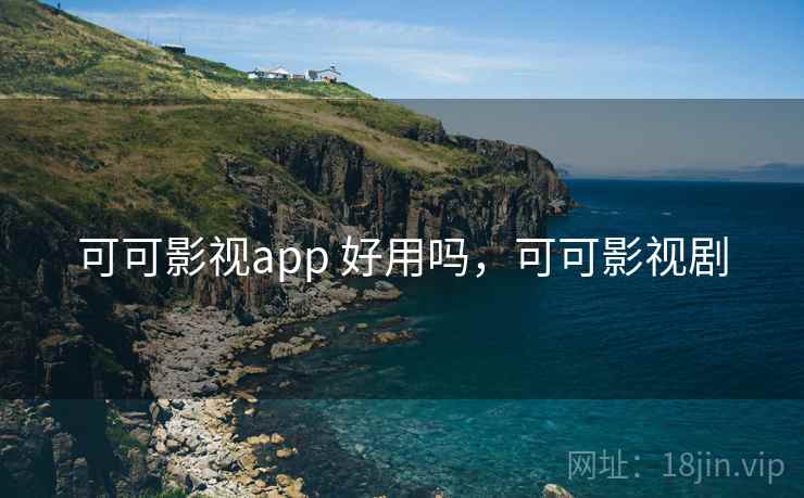 可可影视app 好用吗，可可影视剧