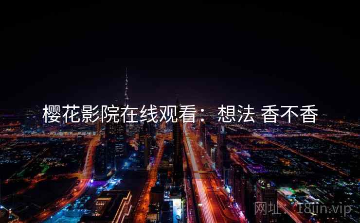 樱花影院在线观看：想法 香不香