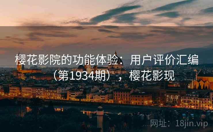 樱花影院的功能体验：用户评价汇编（第1934期），樱花影现