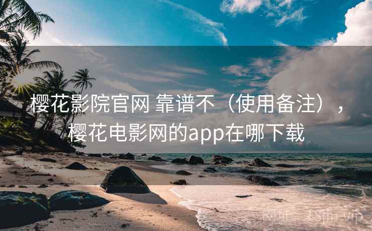 樱花影院官网 靠谱不（使用备注），樱花电影网的app在哪下载