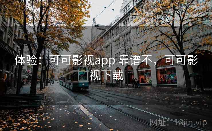 体验：可可影视app 靠谱不，可可影视下载