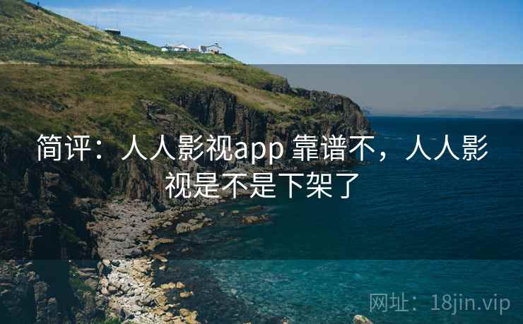 简评：人人影视app 靠谱不，人人影视是不是下架了