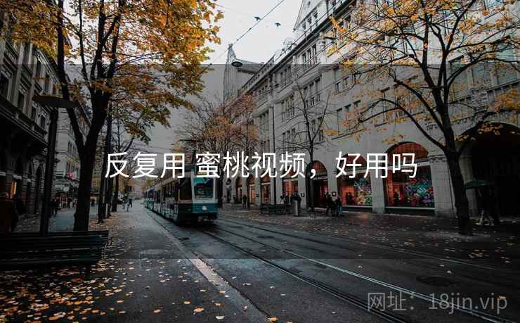 反复用 蜜桃视频,好用吗 反复用 蜜桃视频,好用吗